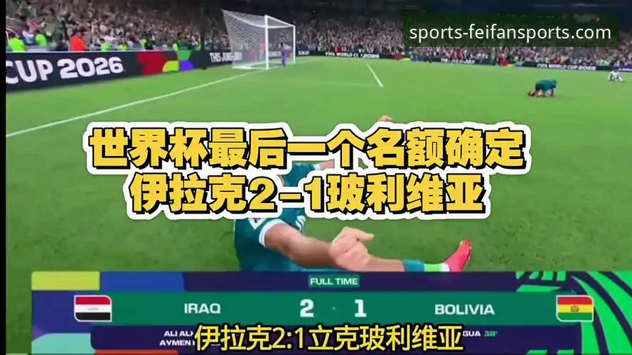 时隔40年重返世界杯！伊拉克国家队2-1胜玻利维亚最新动态，全国放假2天狂欢庆祝